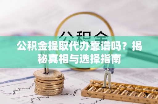潍坊公积金提取代办靠谱吗？揭秘真相与选择指南