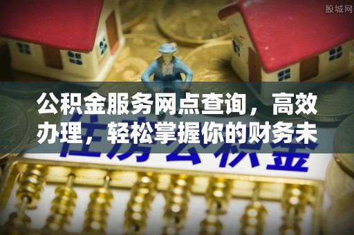 潍坊公积金服务网点查询，高效办理，轻松掌握你的财务未来