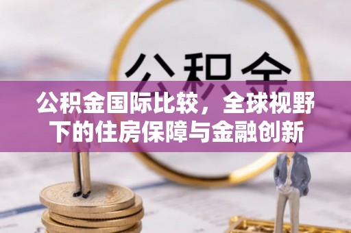 潍坊公积金国际比较，全球视野下的住房保障与金融创新