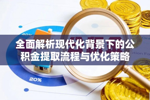 潍坊全面解析现代化背景下的公积金提取流程与优化策略