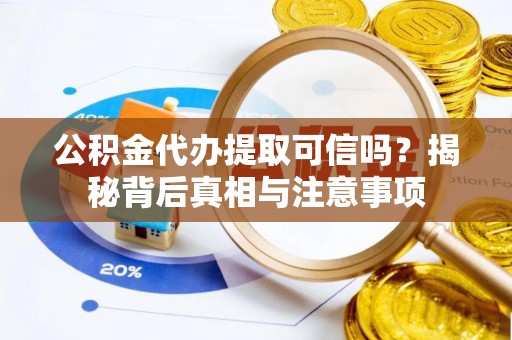 潍坊公积金代办提取可信吗？揭秘背后真相与注意事项