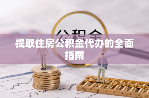 潍坊提取住房公积金代办的全面指南