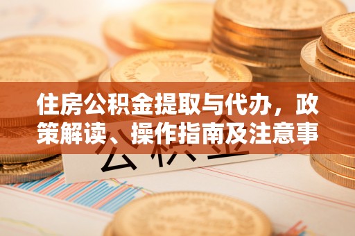 潍坊住房公积金提取与代办，政策解读、操作指南及注意事项