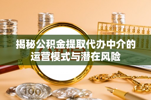 潍坊揭秘公积金提取代办中介的运营模式与潜在风险