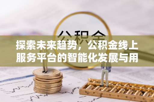 潍坊探索未来趋势，公积金线上服务平台的智能化发展与用户便利性提升