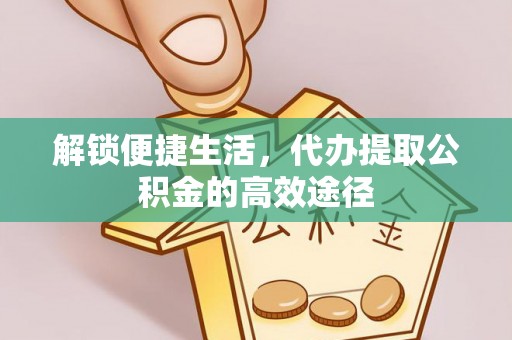 潍坊解锁便捷生活，代办提取公积金的高效途径