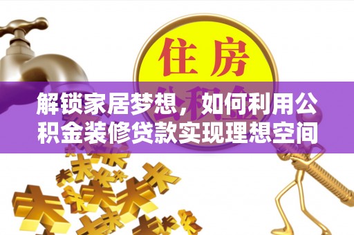 潍坊解锁家居梦想，如何利用公积金装修贷款实现理想空间