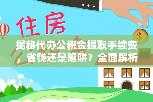 潍坊揭秘代办公积金提取手续费，省钱还是陷阱？全面解析与避坑指南