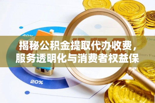 潍坊揭秘公积金提取代办收费，服务透明化与消费者权益保障