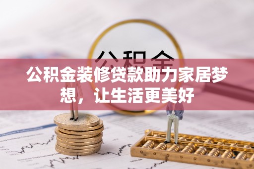 潍坊公积金装修贷款助力家居梦想，让生活更美好
