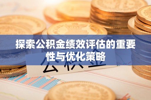 潍坊探索公积金绩效评估的重要性与优化策略