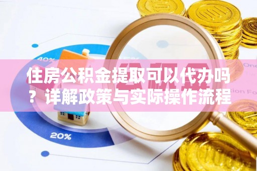 潍坊住房公积金提取可以代办吗？详解政策与实际操作流程