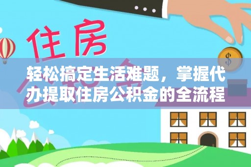 潍坊轻松搞定生活难题，掌握代办提取住房公积金的全流程
