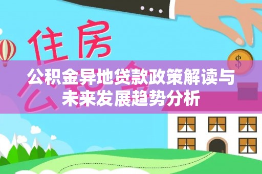 潍坊公积金异地贷款政策解读与未来发展趋势分析