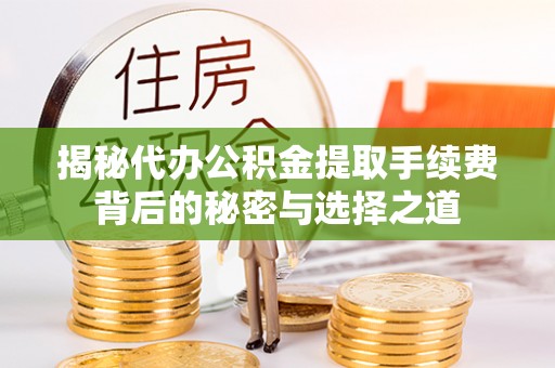 潍坊揭秘代办公积金提取手续费背后的秘密与选择之道
