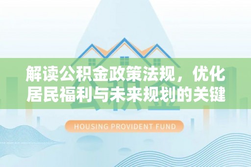 潍坊解读公积金政策法规，优化居民福利与未来规划的关键