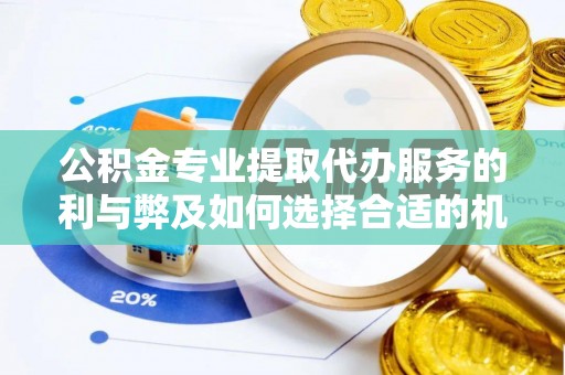 潍坊公积金专业提取代办服务的利与弊及如何选择合适的机构