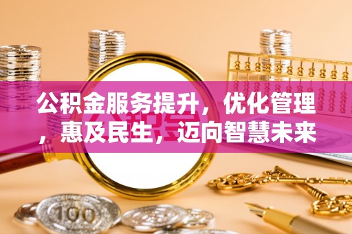 潍坊公积金服务提升，优化管理，惠及民生，迈向智慧未来