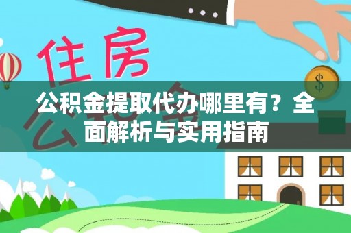 潍坊公积金提取代办哪里有？全面解析与实用指南