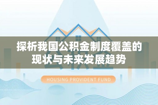 潍坊探析我国公积金制度覆盖的现状与未来发展趋势