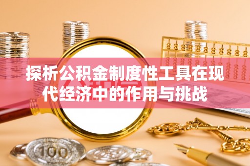 潍坊探析公积金制度性工具在现代经济中的作用与挑战