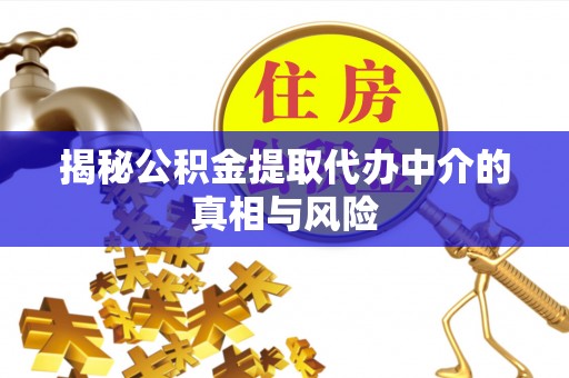 潍坊揭秘公积金提取代办中介的真相与风险