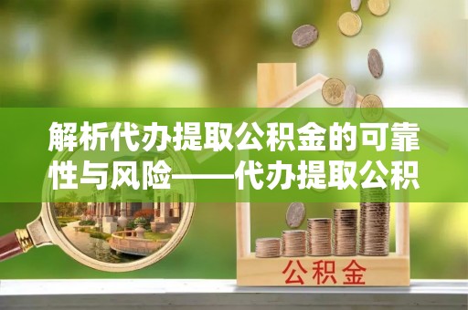 潍坊解析代办提取公积金的可靠性与风险——代办提取公积金靠谱吗