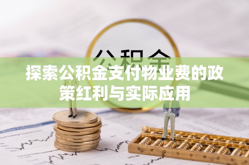 潍坊探索公积金支付物业费的政策红利与实际应用