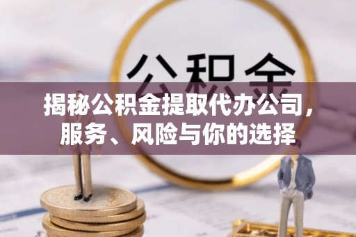 潍坊揭秘公积金提取代办公司，服务、风险与你的选择