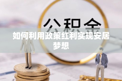 潍坊如何利用政策红利实现安居梦想