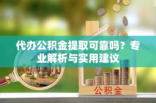 潍坊代办公积金提取可靠吗？专业解析与实用建议