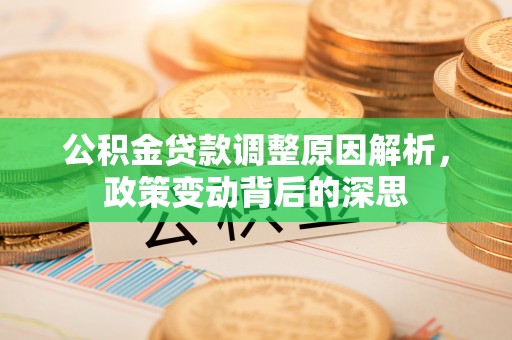 潍坊公积金贷款调整原因解析，政策变动背后的深思