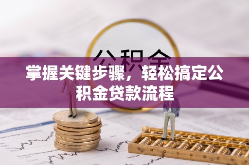 潍坊掌握关键步骤，轻松搞定公积金贷款流程