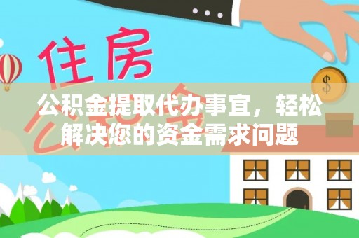 潍坊公积金提取代办事宜，轻松解决您的资金需求问题