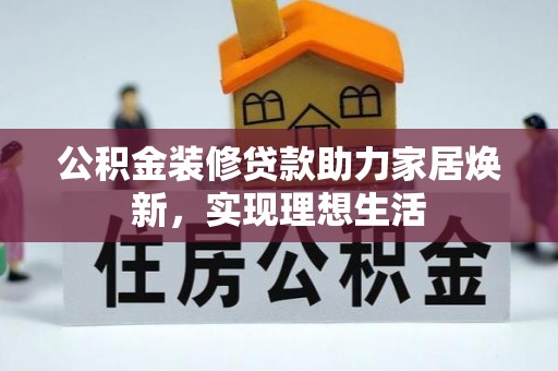 潍坊公积金装修贷款助力家居焕新，实现理想生活