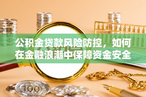 潍坊公积金贷款风险防控，如何在金融浪潮中保障资金安全
