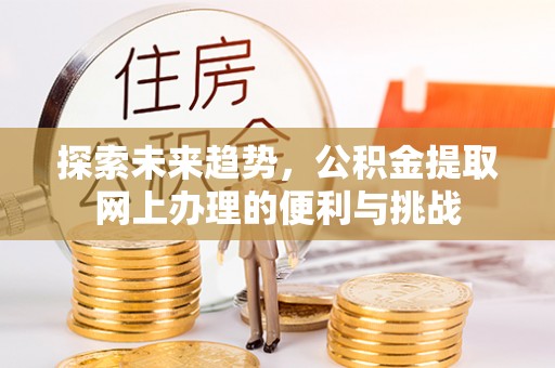 潍坊探索未来趋势，公积金提取网上办理的便利与挑战