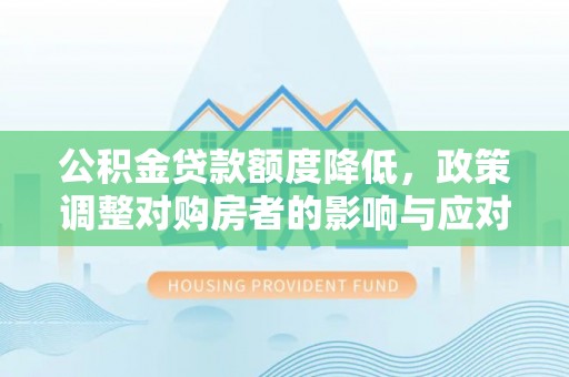 潍坊公积金贷款额度降低，政策调整对购房者的影响与应对策略
