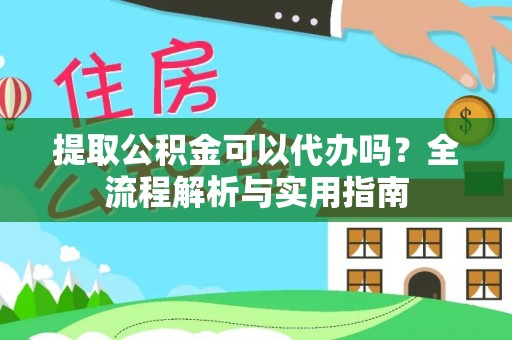 潍坊提取公积金可以代办吗？全流程解析与实用指南