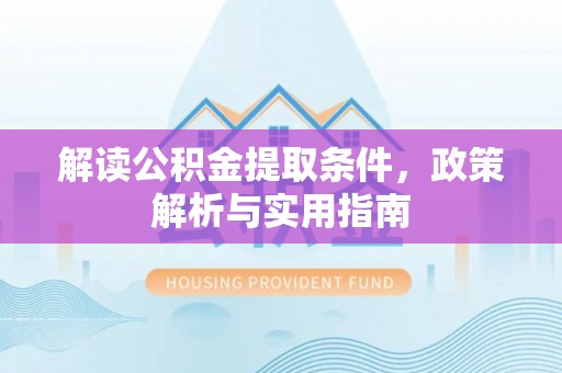 潍坊解读公积金提取条件，政策解析与实用指南