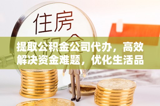 潍坊提取公积金公司代办，高效解决资金难题，优化生活品质