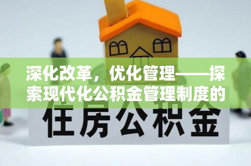 潍坊深化改革，优化管理——探索现代化公积金管理制度的实践与未来