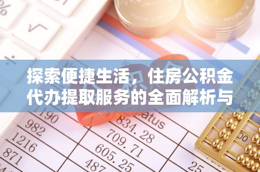 潍坊探索便捷生活，住房公积金代办提取服务的全面解析与优势