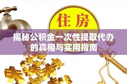 潍坊揭秘公积金一次性提取代办的真相与实用指南
