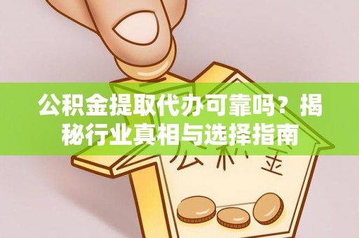 潍坊公积金提取代办可靠吗？揭秘行业真相与选择指南