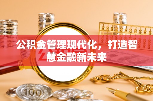 潍坊公积金管理现代化，打造智慧金融新未来