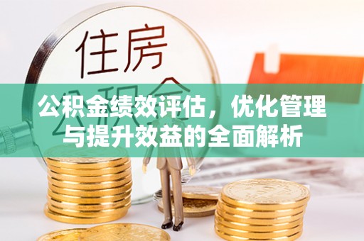 潍坊公积金绩效评估，优化管理与提升效益的全面解析