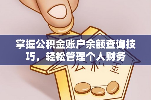 潍坊掌握公积金账户余额查询技巧，轻松管理个人财务