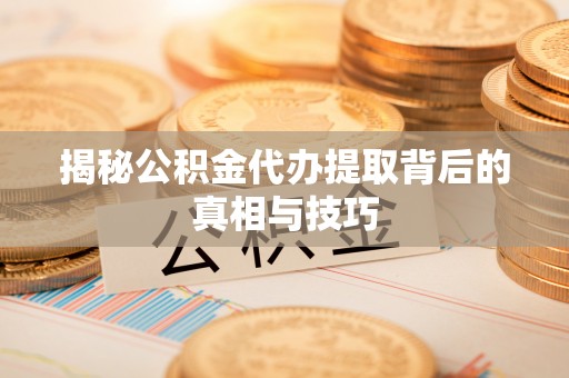 潍坊揭秘公积金代办提取背后的真相与技巧