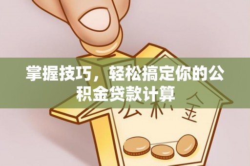 潍坊掌握技巧，轻松搞定你的公积金贷款计算